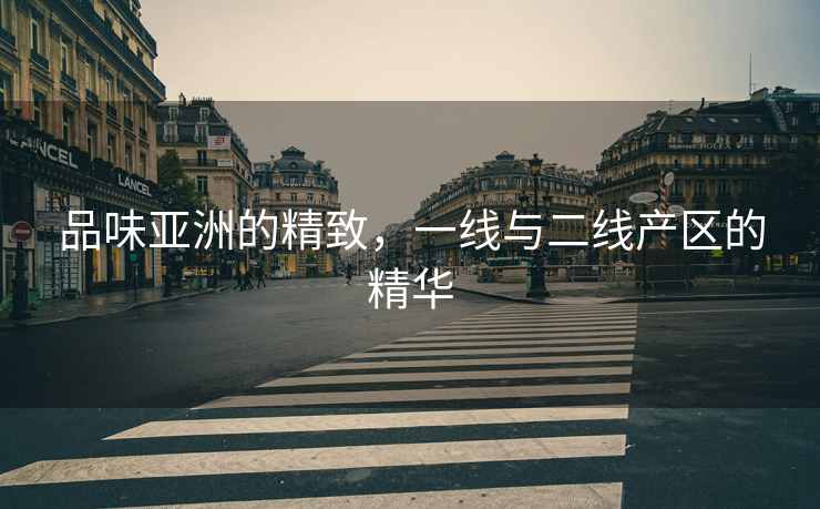 品味亚洲的精致，一线与二线产区的精华