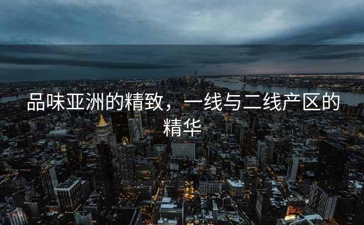 品味亚洲的精致，一线与二线产区的精华