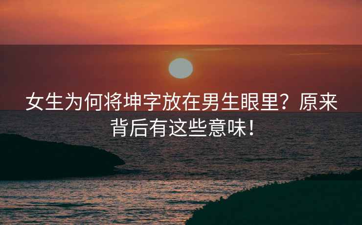 女生为何将坤字放在男生眼里？原来背后有这些意味！
