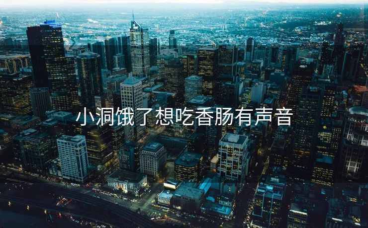 小洞饿了想吃香肠有声音