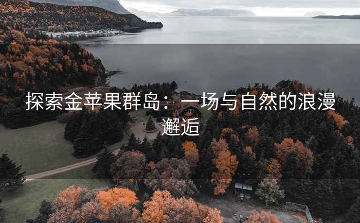 探索金苹果群岛：一场与自然的浪漫邂逅