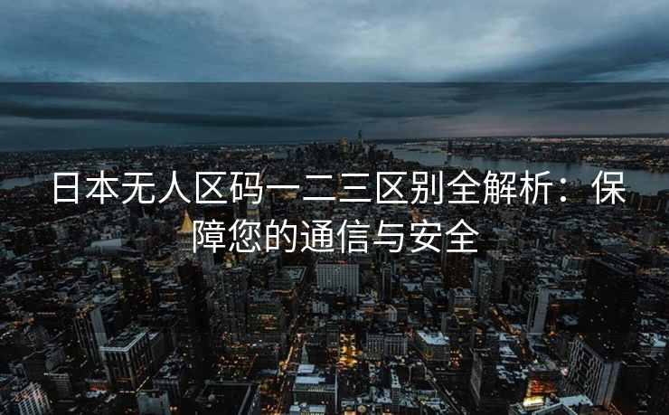 日本无人区码一二三区别全解析：保障您的通信与安全