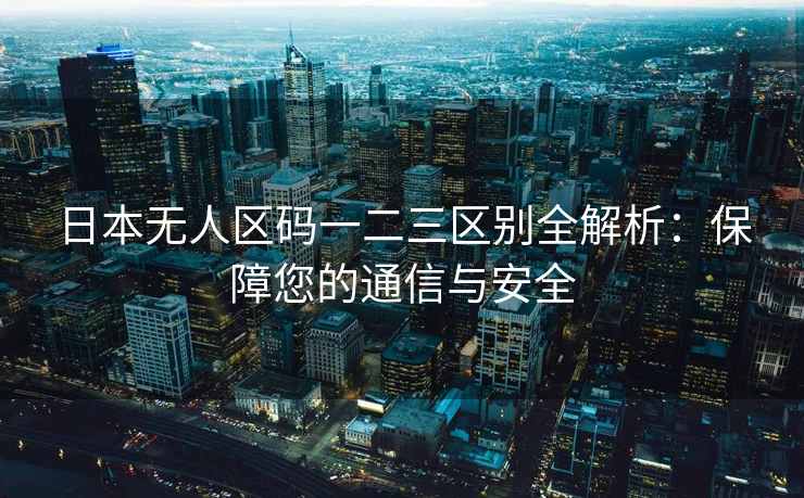 日本无人区码一二三区别全解析：保障您的通信与安全