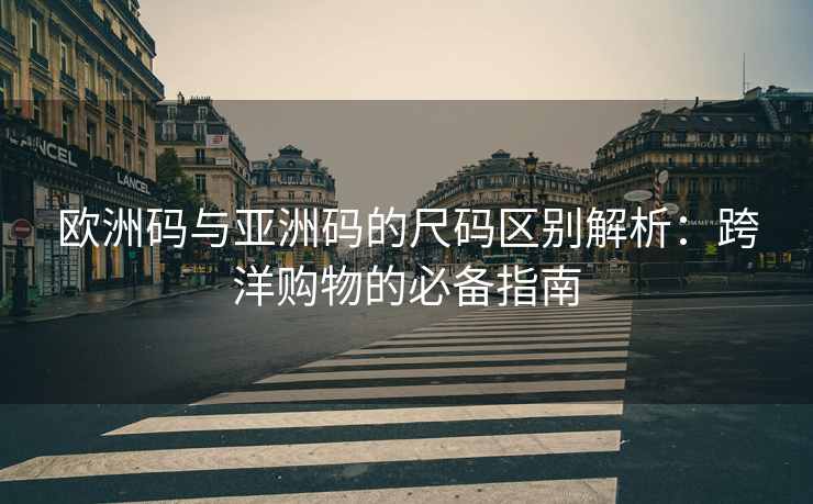 欧洲码与亚洲码的尺码区别解析：跨洋购物的必备指南