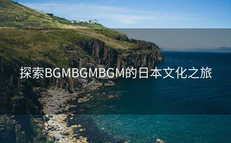 探索BGMBGMBGM的日本文化之旅