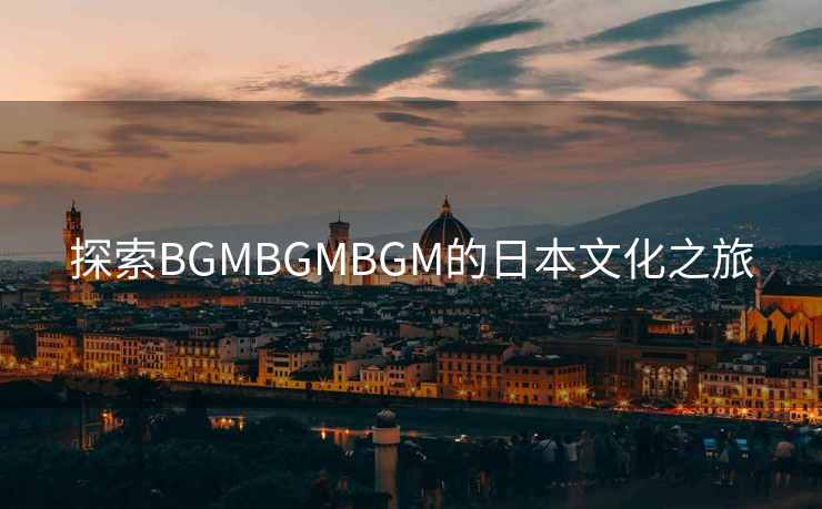 探索BGMBGMBGM的日本文化之旅