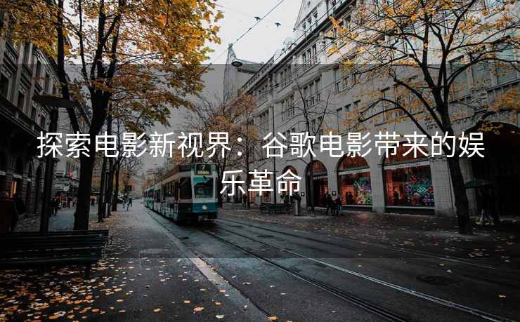 探索电影新视界：谷歌电影带来的娱乐革命