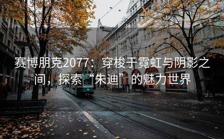 赛博朋克2077：穿梭于霓虹与阴影之间，探索“朱迪”的魅力世界