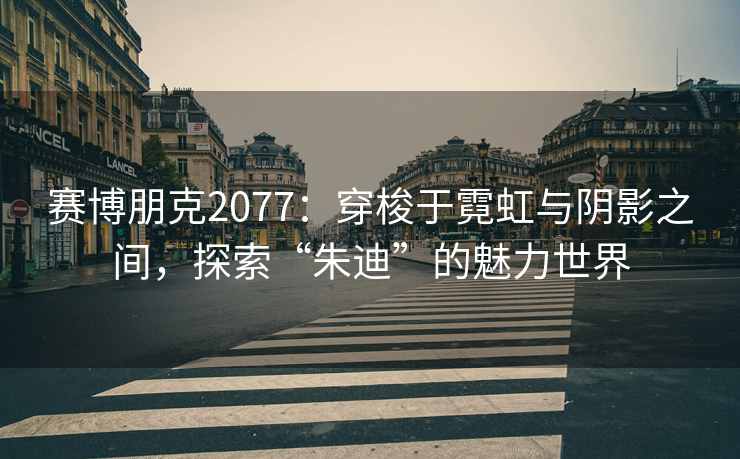 赛博朋克2077：穿梭于霓虹与阴影之间，探索“朱迪”的魅力世界