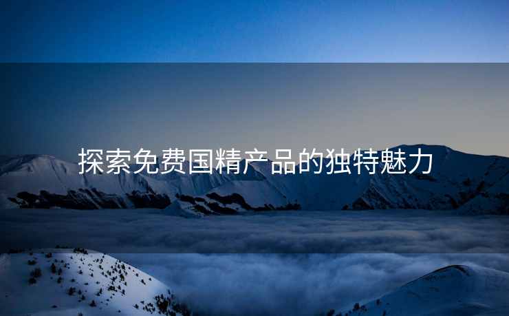 探索免费国精产品的独特魅力