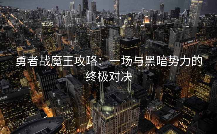 勇者战魔王攻略：一场与黑暗势力的终极对决