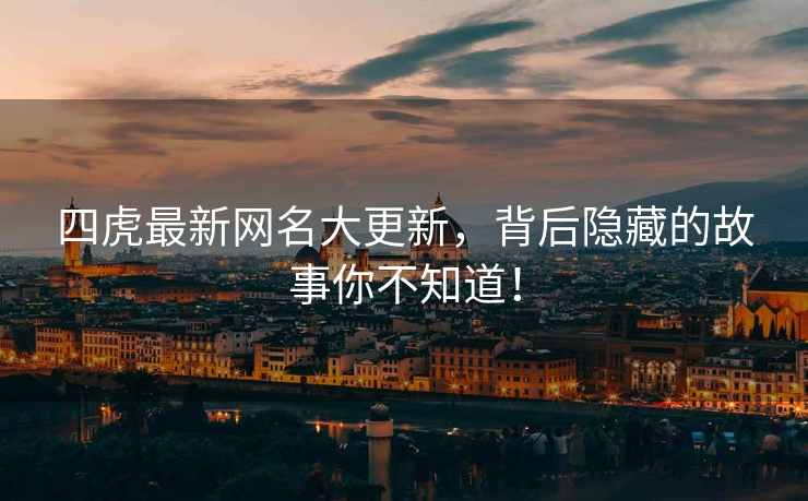 四虎最新网名大更新，背后隐藏的故事你不知道！