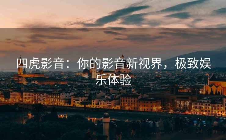 四虎影音：你的影音新视界，极致娱乐体验
