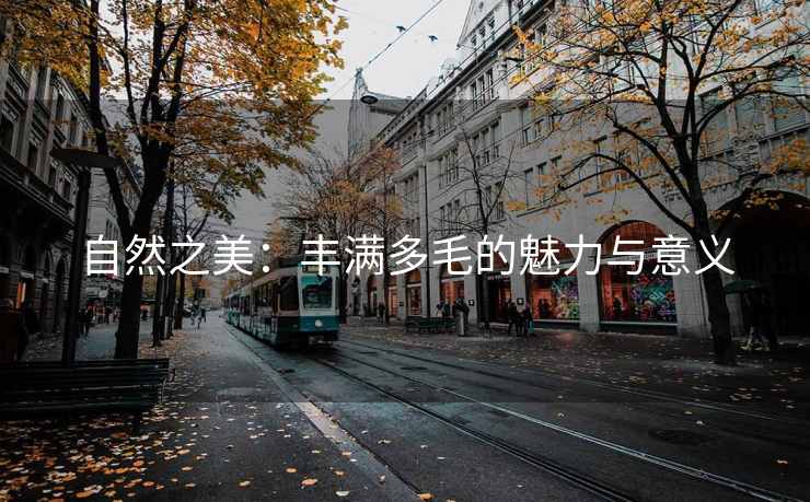 自然之美：丰满多毛的魅力与意义
