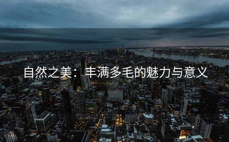 自然之美：丰满多毛的魅力与意义