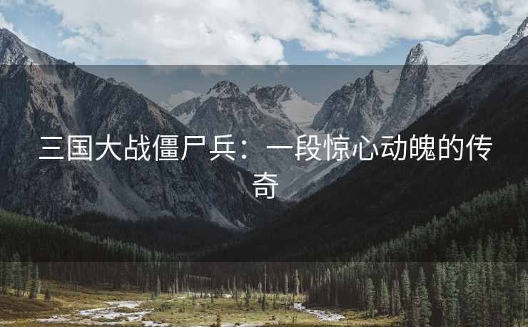 三国大战僵尸兵：一段惊心动魄的传奇
