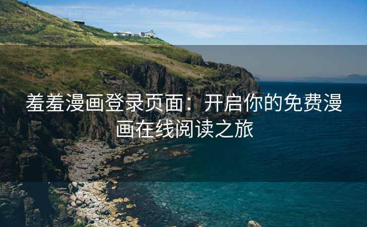 羞羞漫画登录页面：开启你的免费漫画在线阅读之旅