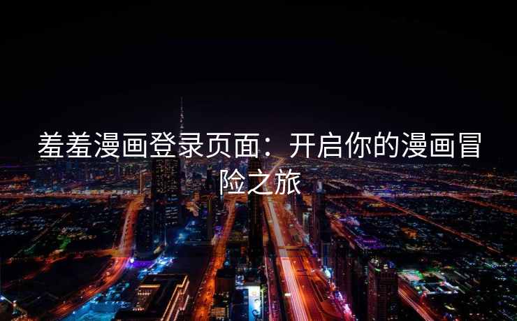 羞羞漫画登录页面：开启你的漫画冒险之旅