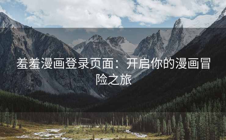 羞羞漫画登录页面：开启你的漫画冒险之旅