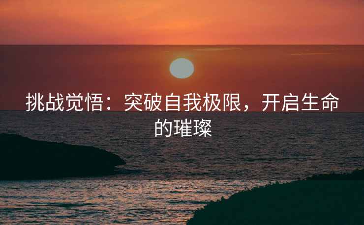 挑战觉悟：突破自我极限，开启生命的璀璨