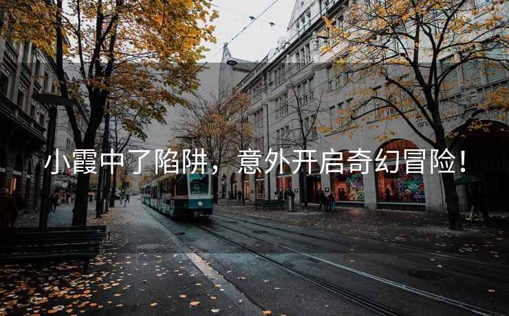 小霞中了陷阱，意外开启奇幻冒险！