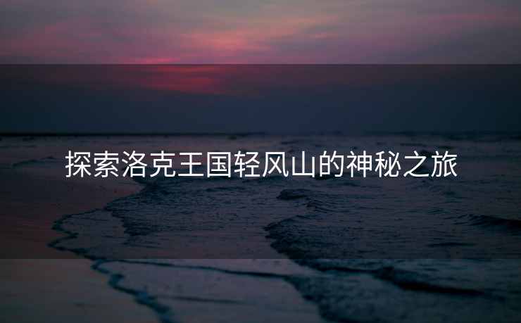 探索洛克王国轻风山的神秘之旅