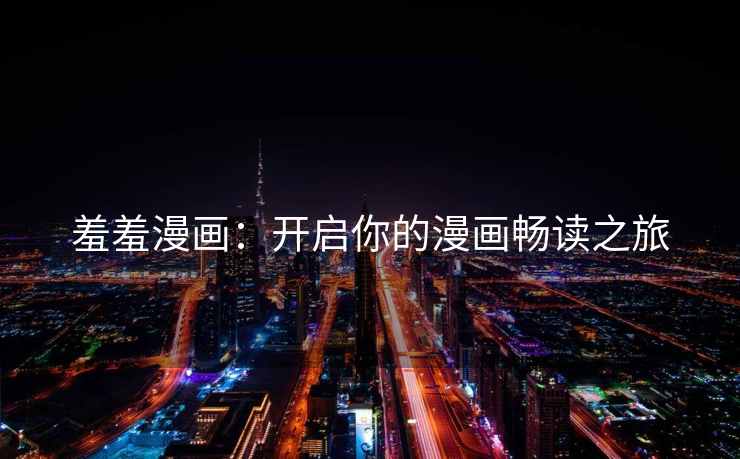 羞羞漫画：开启你的漫画畅读之旅
