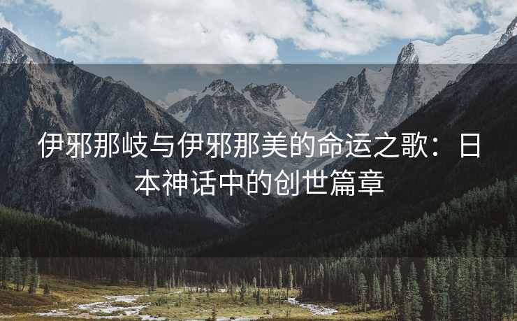 伊邪那岐与伊邪那美的命运之歌：日本神话中的创世篇章