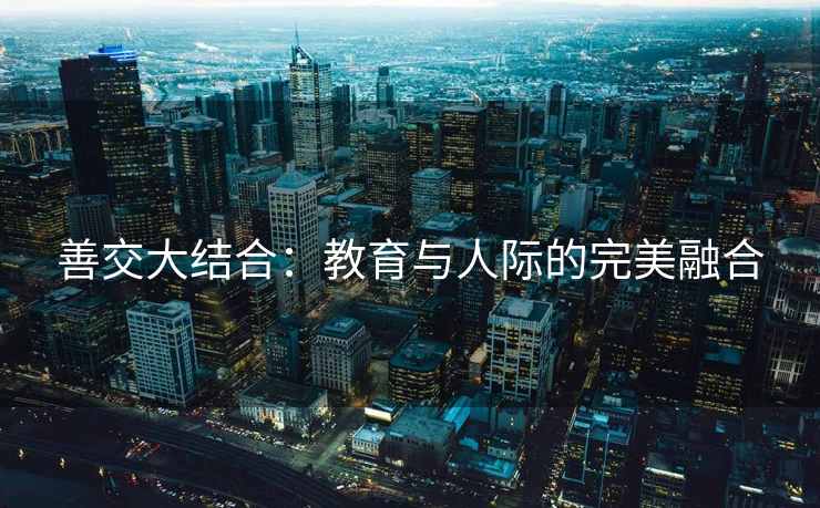 善交大结合：教育与人际的完美融合