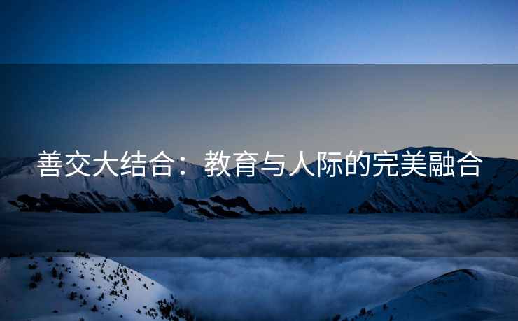 善交大结合：教育与人际的完美融合