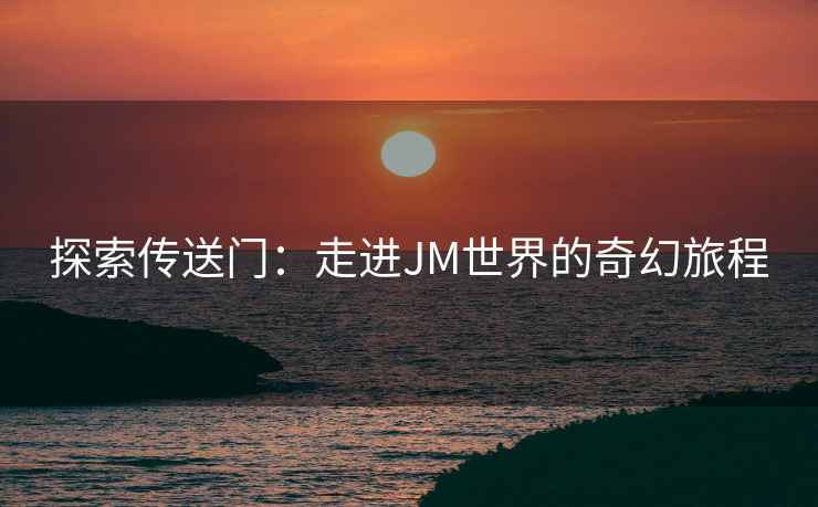 探索传送门：走进JM世界的奇幻旅程