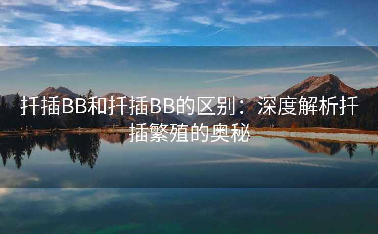扦插BB和扦插BB的区别：深度解析扦插繁殖的奥秘