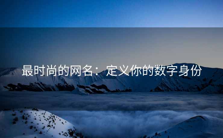 最时尚的网名：定义你的数字身份
