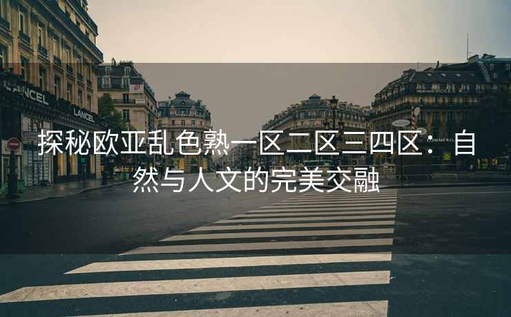 探秘欧亚乱色熟一区二区三四区：自然与人文的完美交融