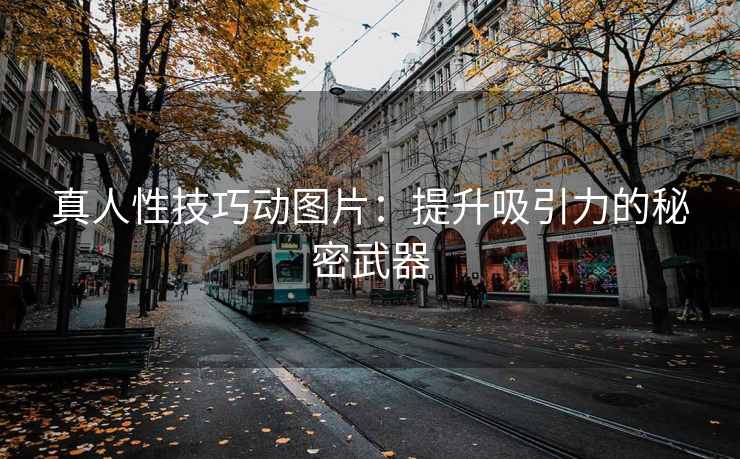 真人性技巧动图片：提升吸引力的秘密武器