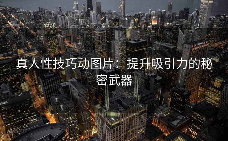 真人性技巧动图片：提升吸引力的秘密武器