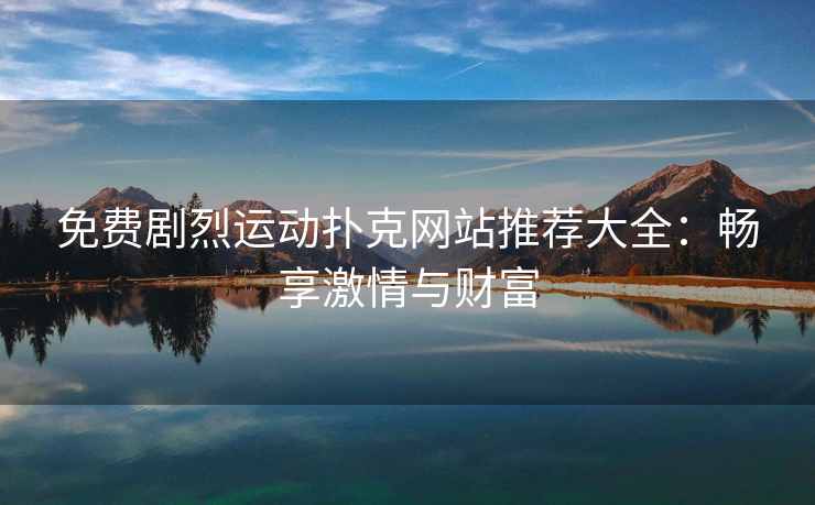 免费剧烈运动扑克网站推荐大全：畅享激情与财富