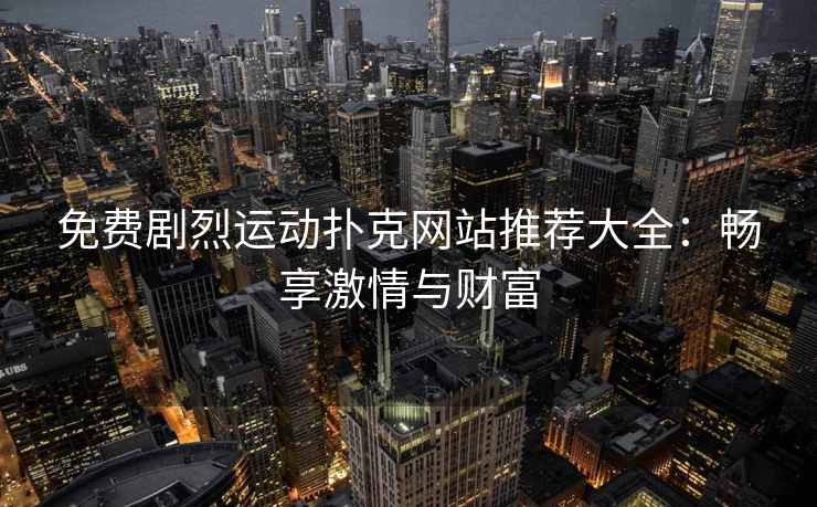 免费剧烈运动扑克网站推荐大全：畅享激情与财富