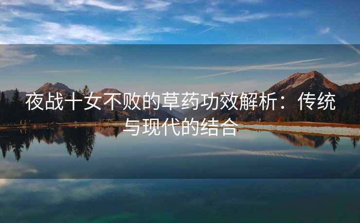 夜战十女不败的草药功效解析：传统与现代的结合